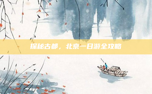 探秘古都，北京一日游全攻略