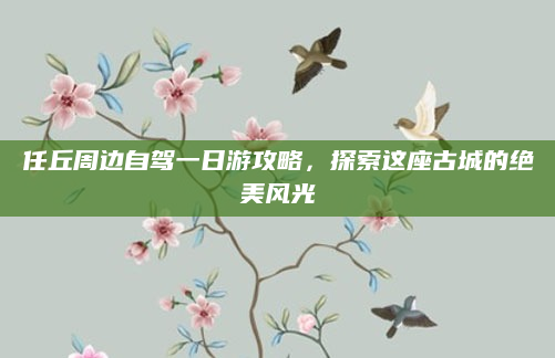 任丘周边自驾一日游攻略，探索这座古城的绝美风光
