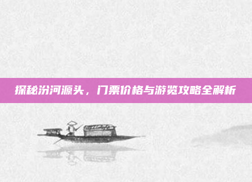 探秘汾河源头,门票价格与游览攻略全解析