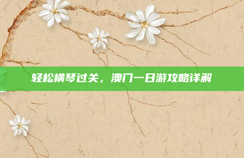 轻松横琴过关，澳门一日游攻略详解