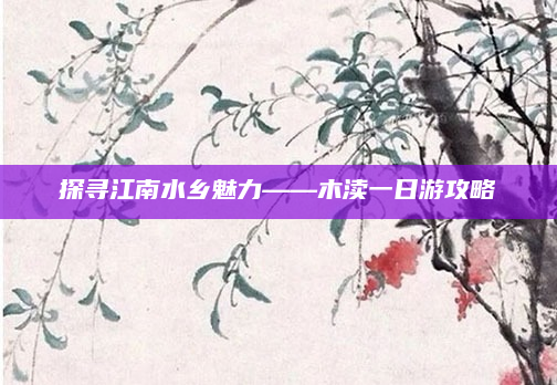 探寻江南水乡魅力——木渎一日游攻略