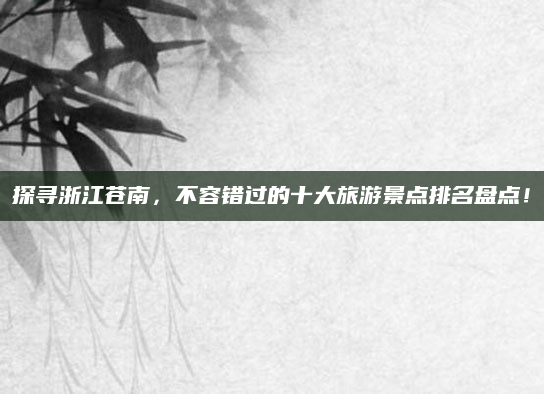 探寻浙江苍南，不容错过的十大旅游景点排名盘点！
