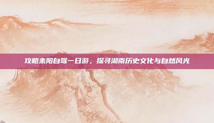 攻略耒阳自驾一日游，探寻湖南历史文化与自然风光
