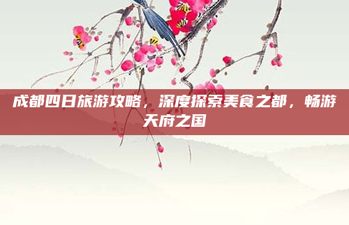 成都四日旅游攻略，深度探索美食之都，畅游天府之国