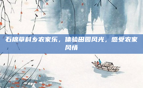 石棉草科乡农家乐，体验田园风光，感受农家风情