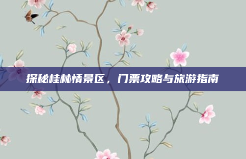 探秘桂林情景区，门票攻略与旅游指南