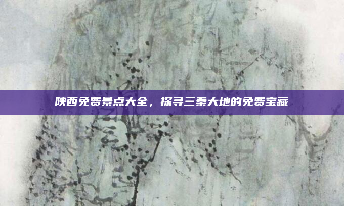 陕西免费景点大全，探寻三秦大地的免费宝藏
