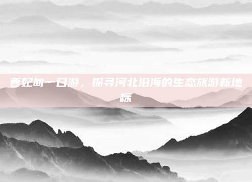 曹妃甸一日游，探寻河北沿海的生态旅游新地标