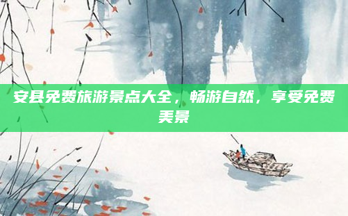 安县免费旅游景点大全，畅游自然，享受免费美景