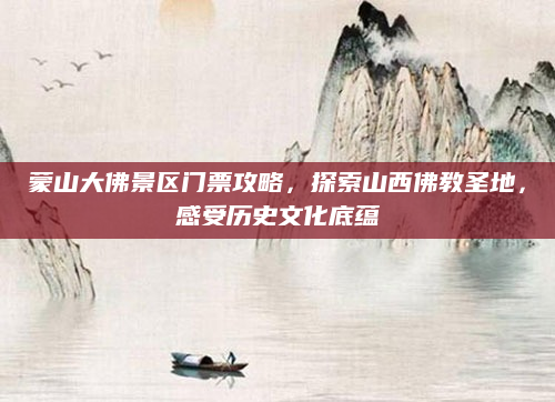 蒙山大佛景区门票攻略,探索山西佛教圣地,感受历史文化底蕴