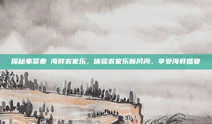 探秘奉贤秦瑧海鲜农家乐，体验农家乐新风尚，享受海鲜盛宴