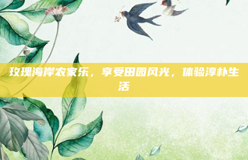 玫瑰海岸农家乐，享受田园风光，体验淳朴生活