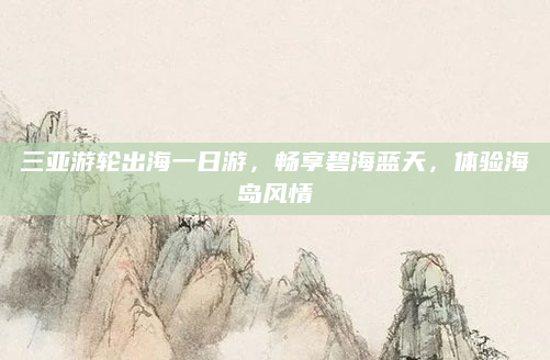 三亚游轮出海一日游，畅享碧海蓝天，体验海岛风情