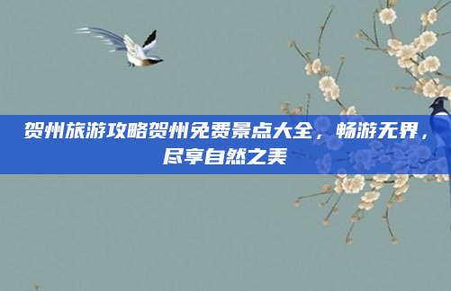 贺州旅游攻略贺州免费景点大全，畅游无界，尽享自然之美