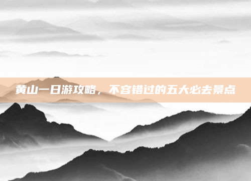 黄山一日游攻略，不容错过的五大必去景点