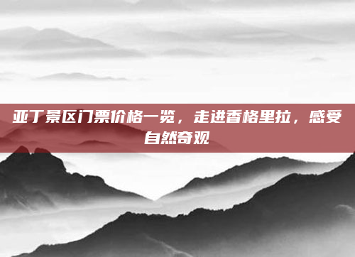 亚丁景区门票价格一览，走进香格里拉，感受自然奇观