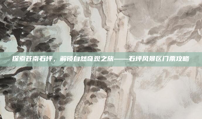 探索苍南石坪，解锁自然奇观之旅——石坪风景区门票攻略