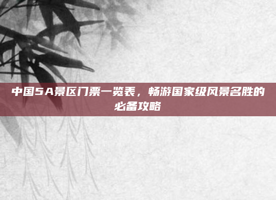 中国5A景区门票一览表，畅游国家级风景名胜的必备攻略