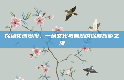 探秘花城贵阳，一场文化与自然的深度旅游之旅