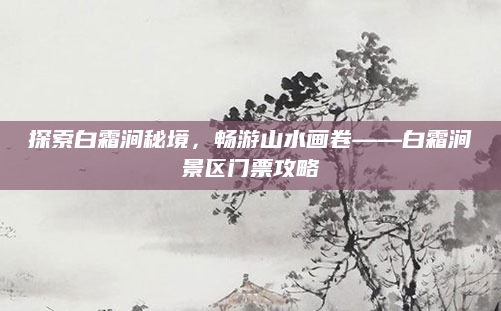 探索白霜涧秘境，畅游山水画卷——白霜涧景区门票攻略