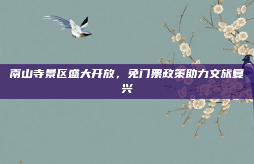 南山寺景区盛大开放，免门票政策助力文旅复兴