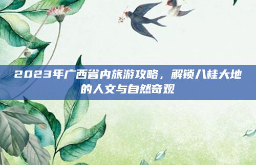 2023年广西省内旅游攻略，解锁八桂大地的人文与自然奇观