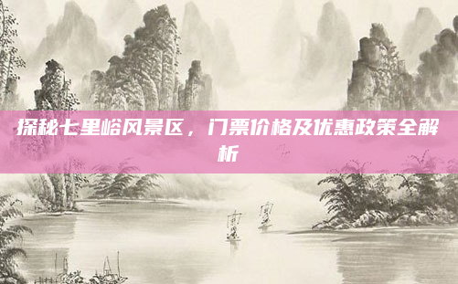 探秘七里峪风景区，门票价格及优惠政策全解析