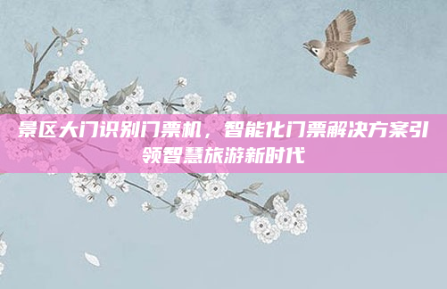 景区大门识别门票机，智能化门票解决方案引领智慧旅游新时代