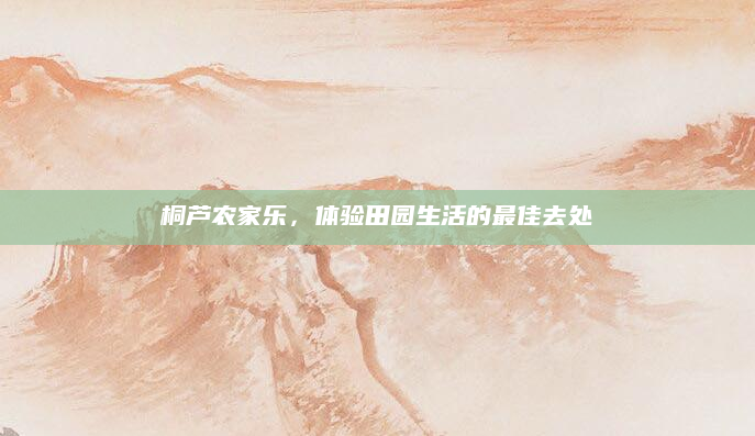 桐芦农家乐，体验田园生活的最佳去处