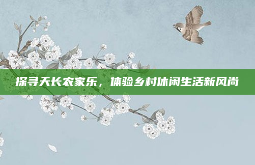 探寻天长农家乐，体验乡村休闲生活新风尚