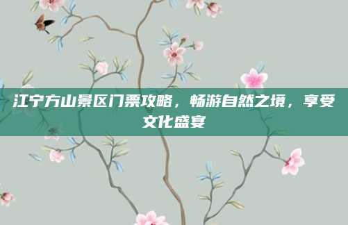 江宁方山景区门票攻略，畅游自然之境，享受文化盛宴