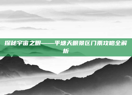 探秘宇宙之眼——平塘天眼景区门票攻略全解析
