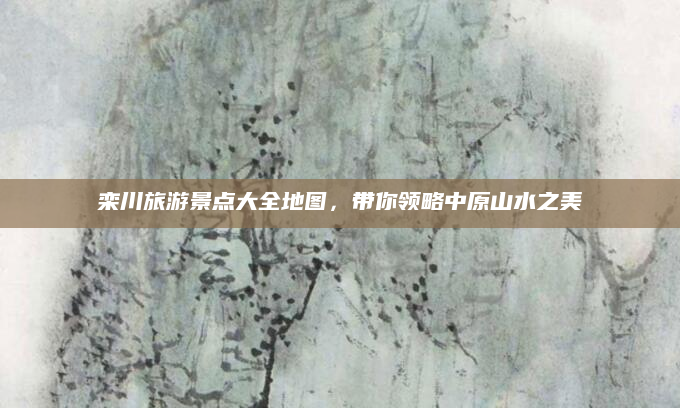栾川旅游景点大全地图，带你领略中原山水之美