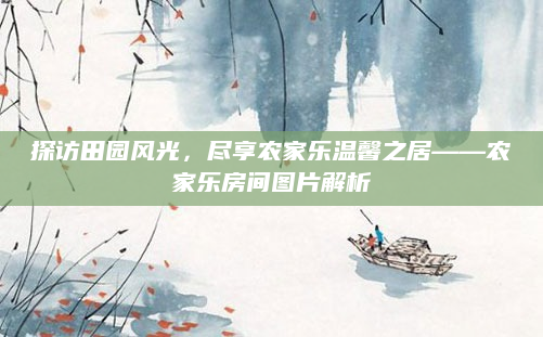 探访田园风光，尽享农家乐温馨之居——农家乐房间图片解析