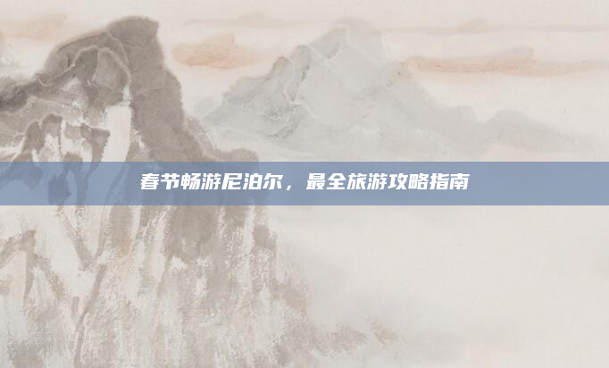 春节畅游尼泊尔，最全旅游攻略指南