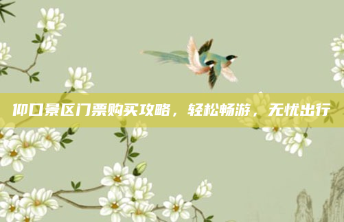 仰口景区门票购买攻略，轻松畅游，无忧出行