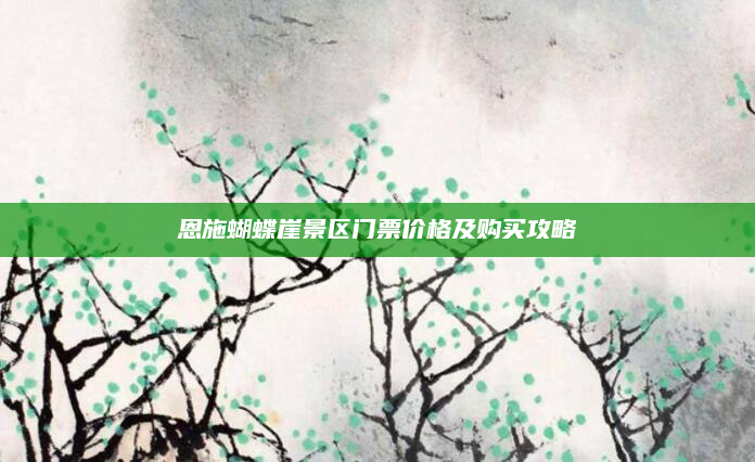 恩施蝴蝶崖景区门票价格及购买攻略