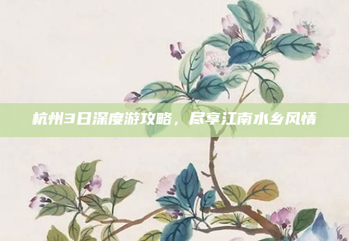 杭州3日深度游攻略，尽享江南水乡风情
