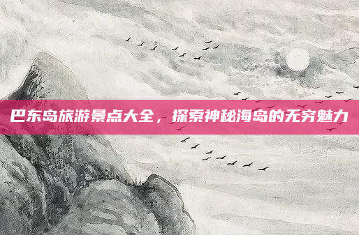 巴东岛旅游景点大全，探索神秘海岛的无穷魅力