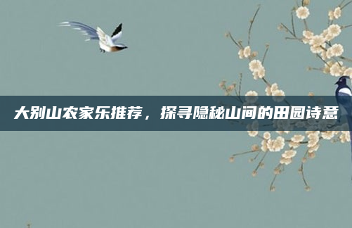 大别山农家乐推荐，探寻隐秘山间的田园诗意