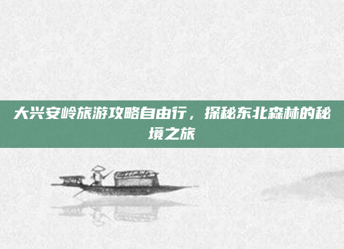 大兴安岭旅游攻略自由行，探秘东北森林的秘境之旅
