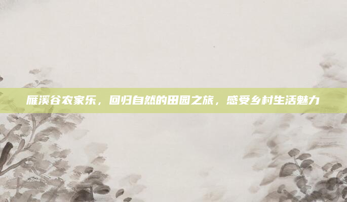 雁溪谷农家乐，回归自然的田园之旅，感受乡村生活魅力