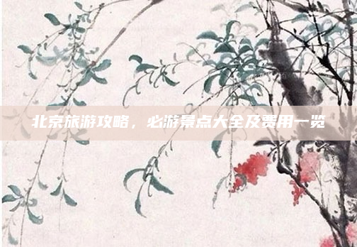 北京旅游攻略，必游景点大全及费用一览
