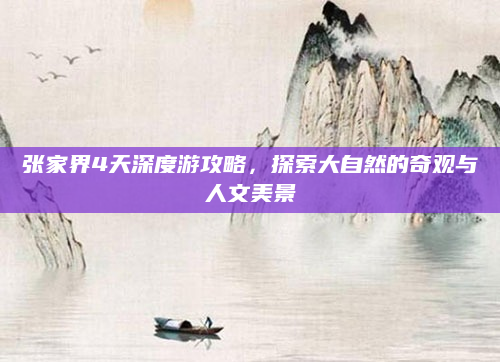 张家界4天深度游攻略，探索大自然的奇观与人文美景