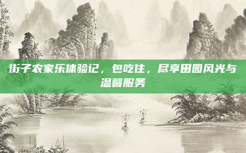 街子农家乐体验记，包吃住，尽享田园风光与温馨服务