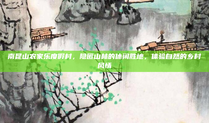 南昆山农家乐度假村，隐匿山林的休闲胜地，体验自然的乡村风情