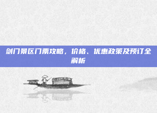 剑门景区门票攻略，价格、优惠政策及预订全解析