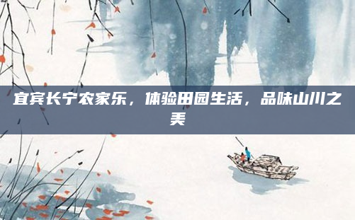 宜宾长宁农家乐，体验田园生活，品味山川之美