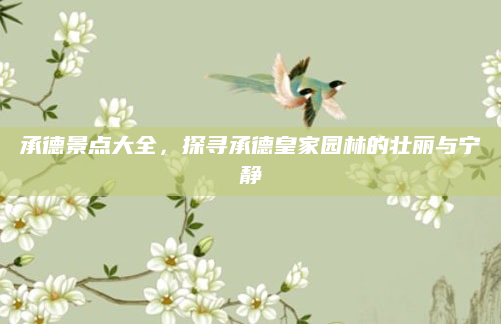 承德景点大全，探寻承德皇家园林的壮丽与宁静