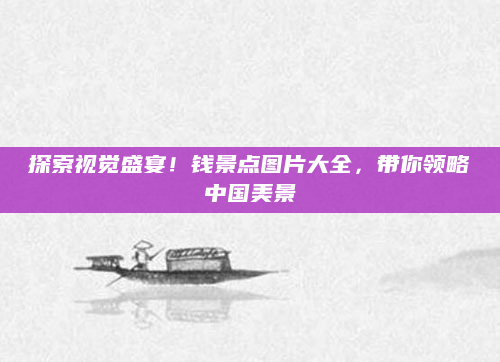 探索视觉盛宴！钱景点图片大全，带你领略中国美景